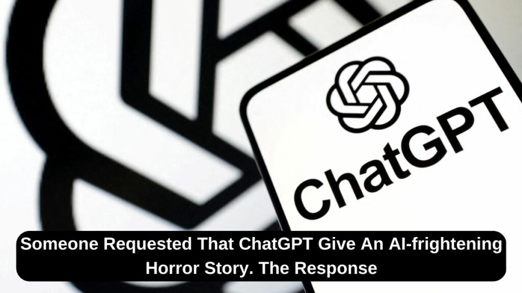 Someone Requested That ChatGPT Give An AI-frightening Horror Story. The Response