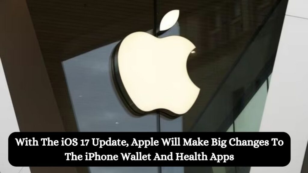 With The iOS 17 Update, Apple Will Make Big Changes To The iPhone Wallet And Health Apps
