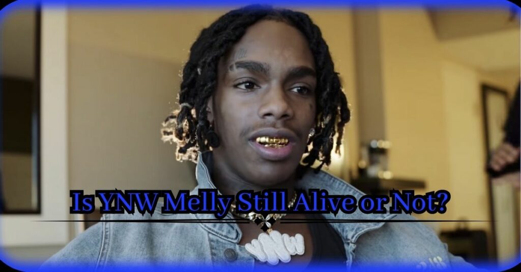 Is YNW Melly Still Alive or Not?