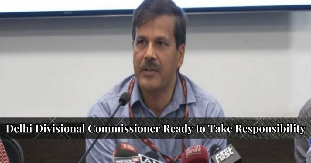 Delhi Divisional Commissioner Ready to Take Responsibility