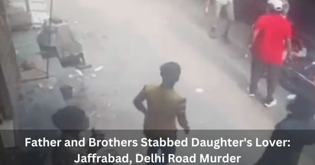 Father and Brothers Stabbed Daughter's Lover Jaffrabad, Delhi Road Murder