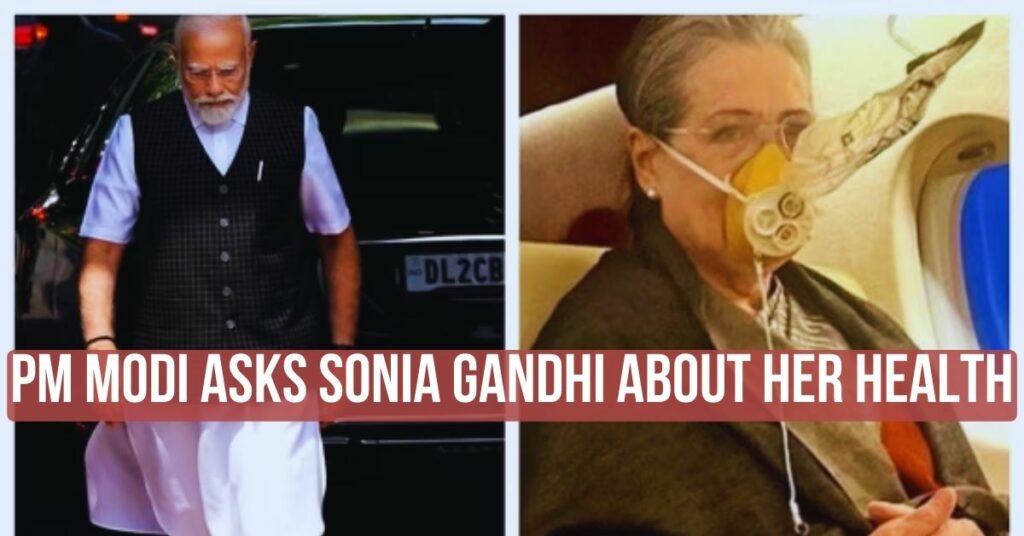 PM Modi ask about Sonia Gandhi Health