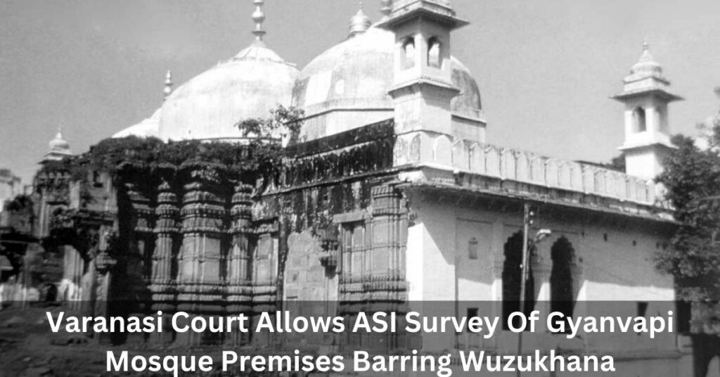 Varanasi Court Allows ASI Survey Of Gyanvapi Mosque Premises Barring Wuzukhana