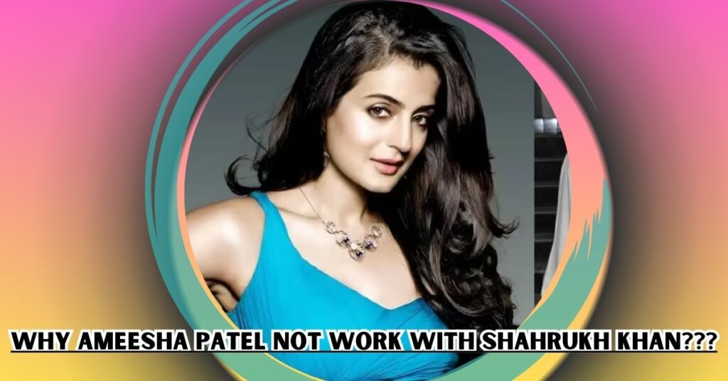 Why Ameesha Patel not work with Shahrukh Khan