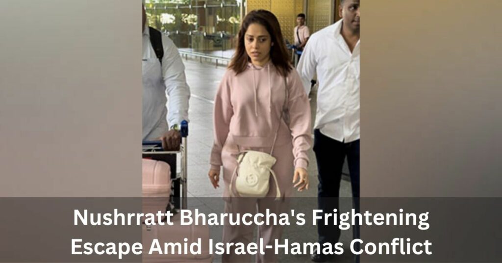 Nushrratt Bharuccha's Frightening Escape Amid Israel-Hamas Conflict: An Unexpected Ordeal Unveiled