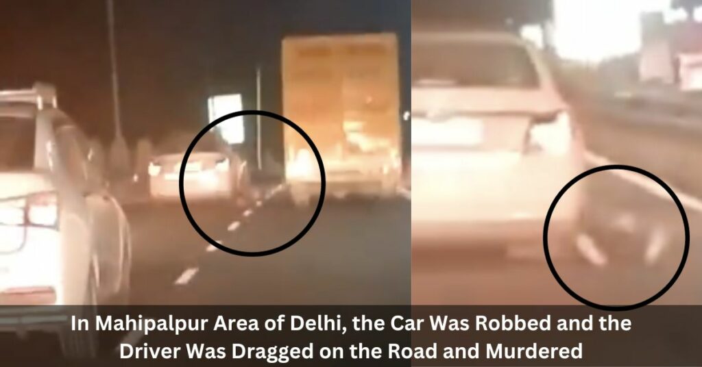 In Mahipalpur Area of Delhi, the Car Was Robbed and the Driver Was Dragged on the Road and Murdered