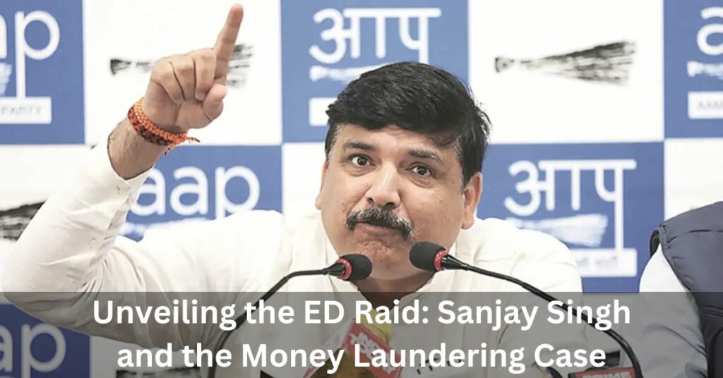 Unveiling the ED Raid Sanjay Singh and the Money Laundering Case