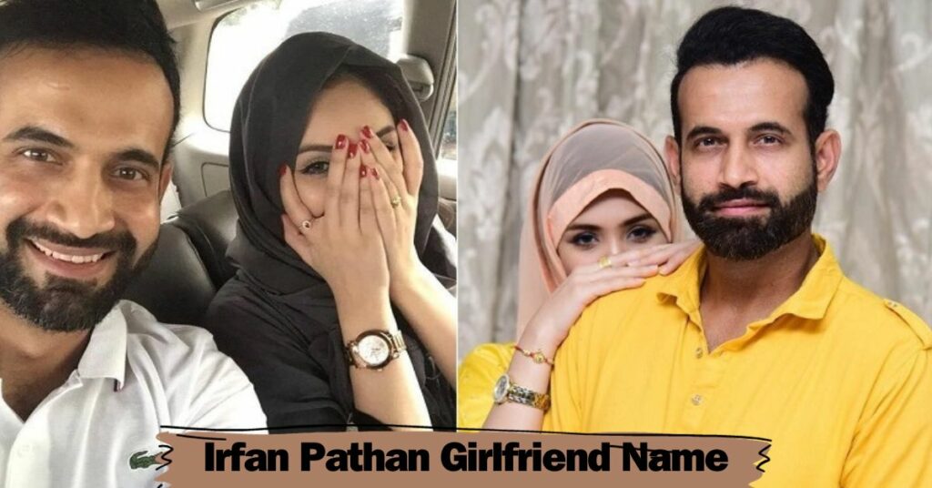 Irfan Pathan Girlfriend Name