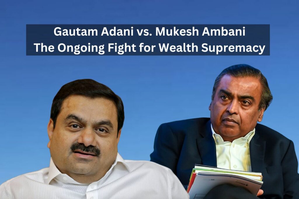 Gautam Adani vs. Mukesh Ambani: The Ongoing Fight for Wealth Supremacy